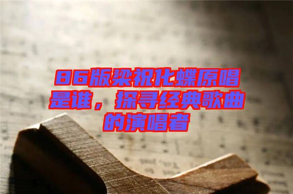 86版梁祝化蝶原唱是誰(shuí),探尋經(jīng)典歌曲的演唱者