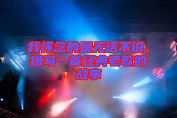 我懷念的是無話不說,描寫一首經(jīng)典老歌的故事