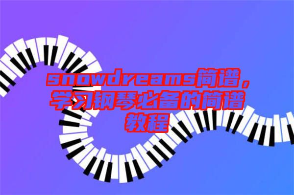 snowdreams簡(jiǎn)譜,學(xué)習(xí)鋼琴必備的簡(jiǎn)譜教程