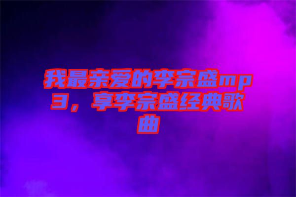 我最親愛的李宗盛mp3，享李宗盛經典歌曲