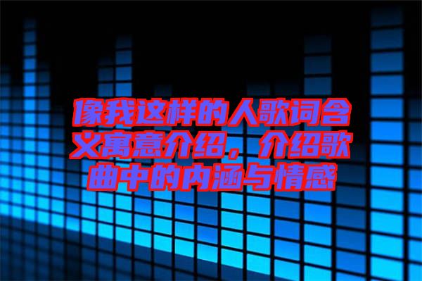 像我這樣的人歌詞含義寓意介紹,介紹歌曲中的內涵與情感