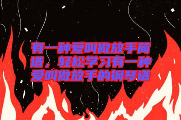 有一種愛叫做放手簡譜,輕松學習有一種愛叫做放手的鋼琴譜