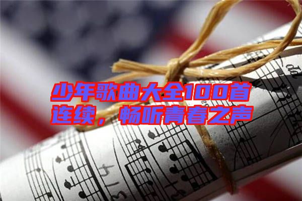 少年歌曲大全100首連續(xù),暢聽青春之聲