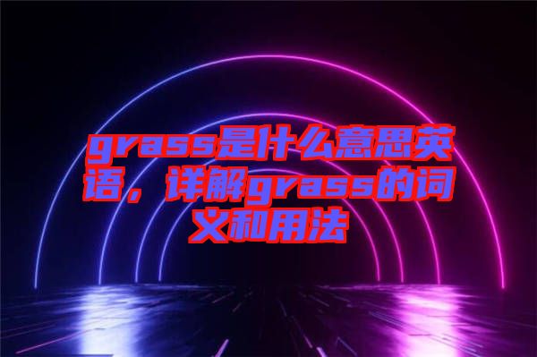grass是什么意思英語(yǔ),詳解grass的詞義和用法