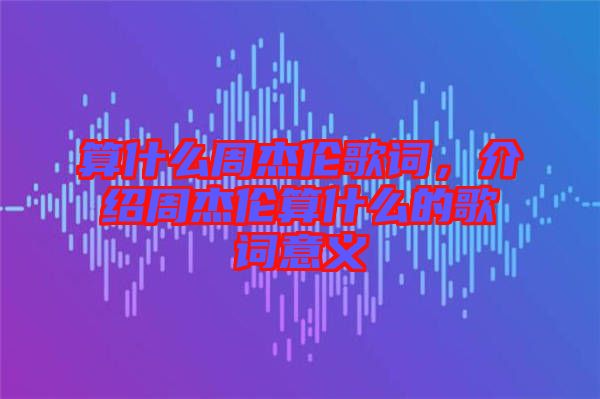 算什么周杰倫歌詞，介紹周杰倫算什么的歌詞意義