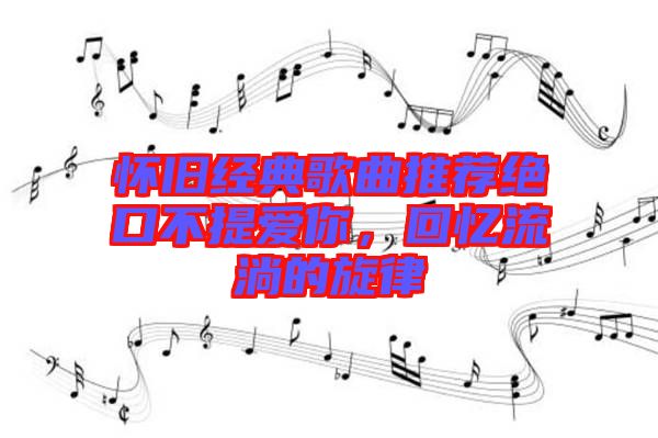 懷舊經典歌曲推薦絕口不提愛你,回憶流淌的旋律