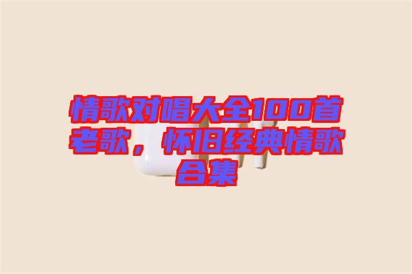 情歌對唱大全100首老歌，懷舊經典情歌合集