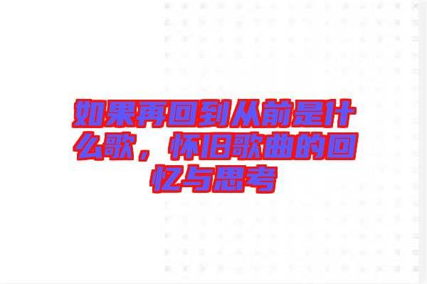 如果再回到從前是什么歌,懷舊歌曲的回憶與思考