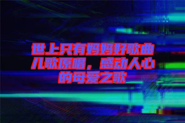 世上只有媽媽好歌曲兒歌原唱,感動人心的母愛之歌