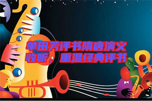 單田芳評書隋唐演義收聽，重溫經典評書