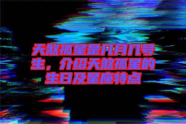天煞孤星是幾月幾號生,介紹天煞孤星的生日及星座特點