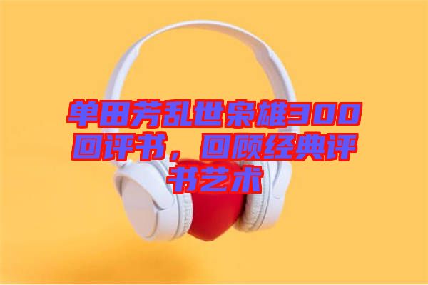 單田芳亂世梟雄300回評(píng)書(shū)，回顧經(jīng)典評(píng)書(shū)藝術(shù)