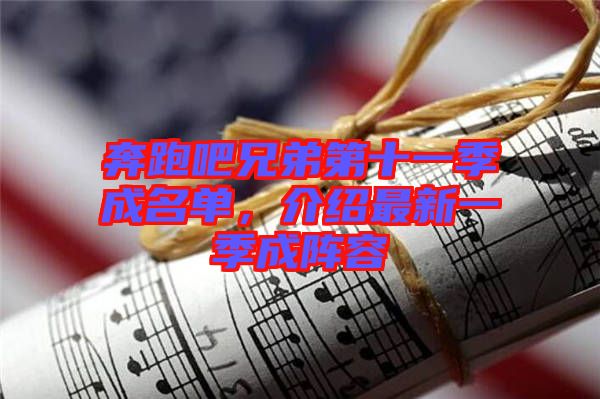 奔跑吧兄弟第十一季成名單,介紹最新一季成陣容