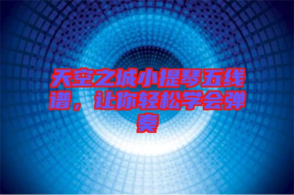 天空之城小提琴五線(xiàn)譜,讓你輕松學(xué)會(huì)彈奏