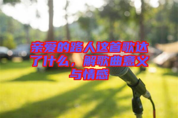 親愛(ài)的路人這首歌達(dá)了什么,解歌曲意義與情感