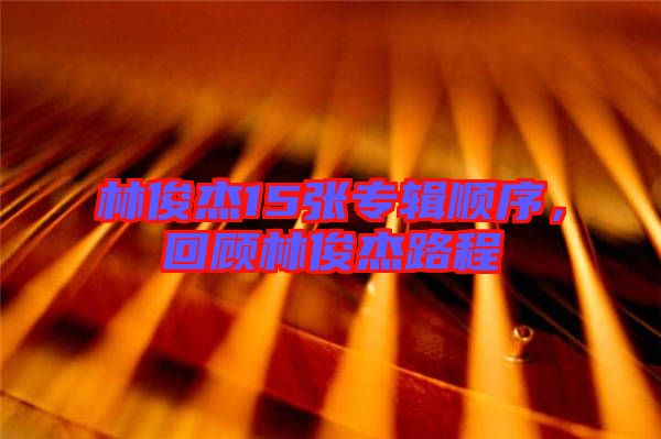 林俊杰15張專輯順序，回顧林俊杰路程