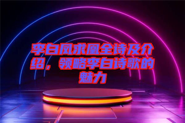 李白鳳求凰全詩及介紹,領(lǐng)略李白詩歌的魅力