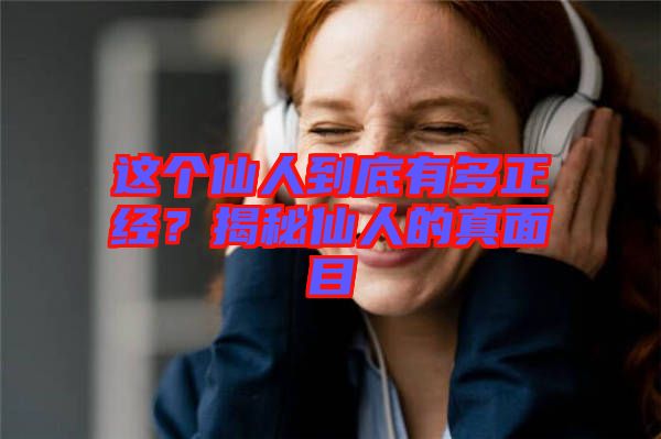 這個仙人到底有多正經(jīng)？揭秘仙人的真面目