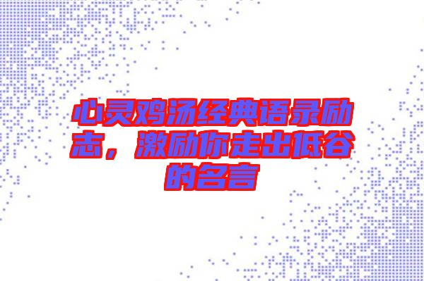 心靈雞湯經典語錄勵志，激勵你走出低谷的名言