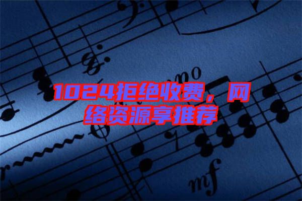 1024拒絕收費,網(wǎng)絡(luò)資源享推薦