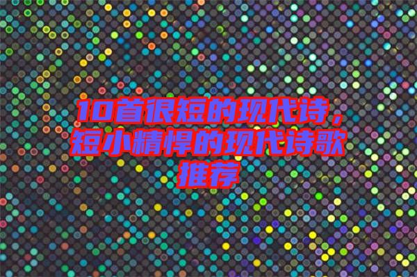 10首很短的現代詩,短小精悍的現代詩歌推薦