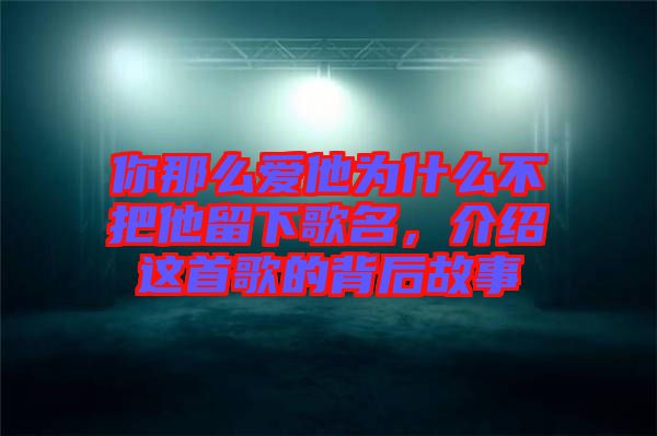 你那么愛他為什么不把他留下歌名，介紹這首歌的背后故事