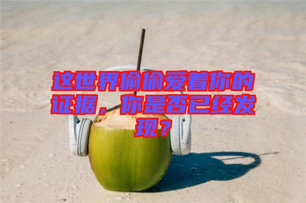 這世界偷偷愛著你的證據，你是否已經發現？