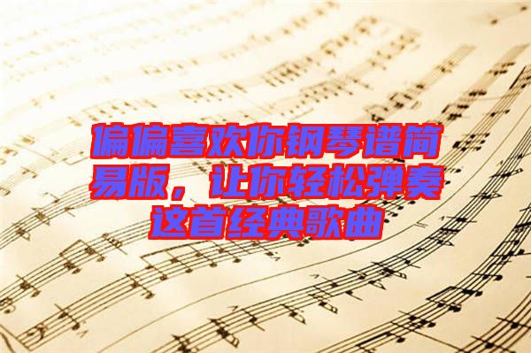 偏偏喜歡你鋼琴譜簡易版，讓你輕松彈奏這首經典歌曲