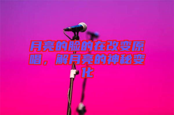 月亮的臉的在改變原唱，解月亮的神秘變化