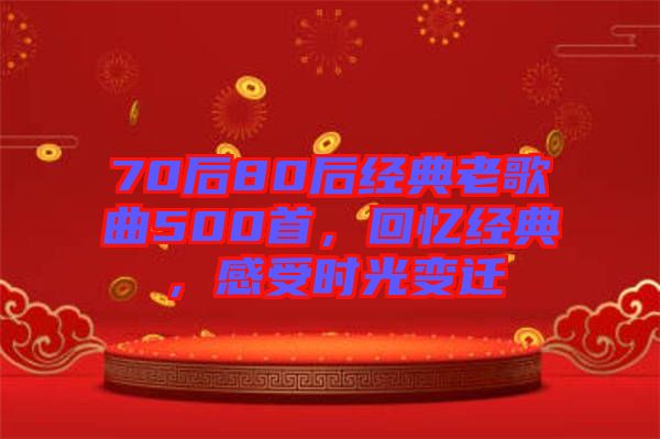 70后80后經(jīng)典老歌曲500首,回憶經(jīng)典,感受時(shí)光變遷