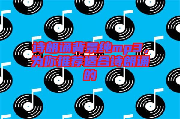 詩朗誦背景純mp3，為你推薦適合詩朗誦的