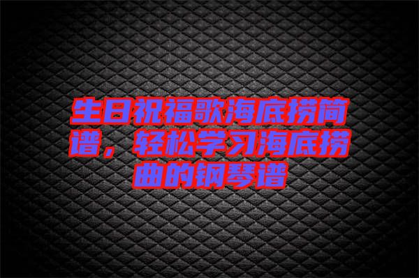 生日祝福歌海底撈簡譜,輕松學(xué)習(xí)海底撈曲的鋼琴譜