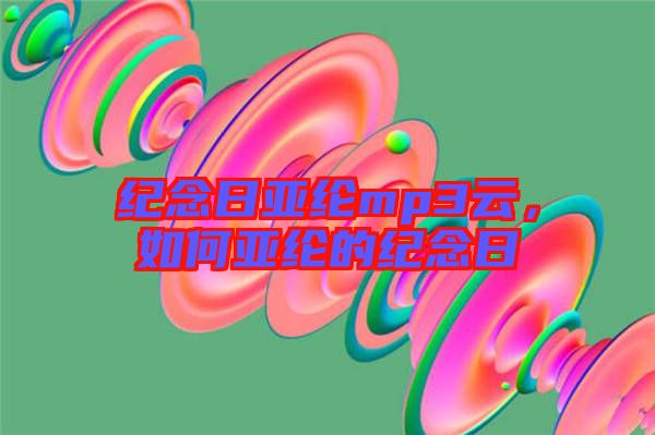 紀(jì)念日亞綸mp3云，如何亞綸的紀(jì)念日