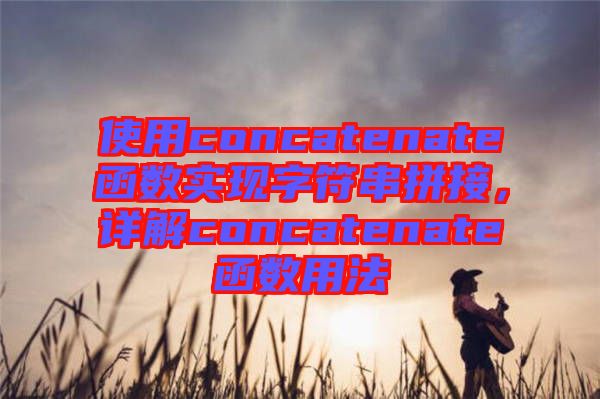 使用concatenate函數(shù)實現(xiàn)字符串拼接，詳解concatenate函數(shù)用法