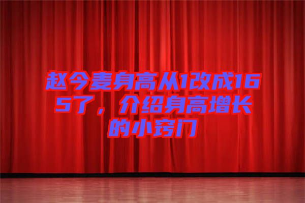 趙今麥身高從1改成165了,介紹身高增長(zhǎng)的小竅門(mén)