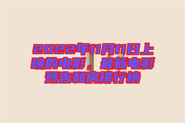 2022年11月11日上映的電影,最新電影預(yù)告和房排行榜
