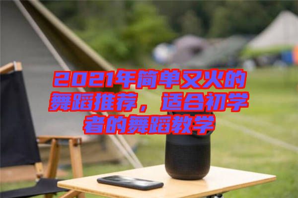2021年簡(jiǎn)單又火的舞蹈推薦，適合初學(xué)者的舞蹈教學(xué)