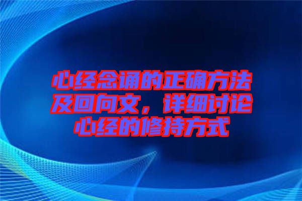 心經念誦的正確方法及回向文,詳細討論心經的修持方式