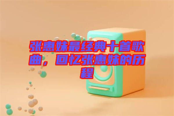 張惠妹最經(jīng)典十首歌曲,回憶張惠妹的歷程