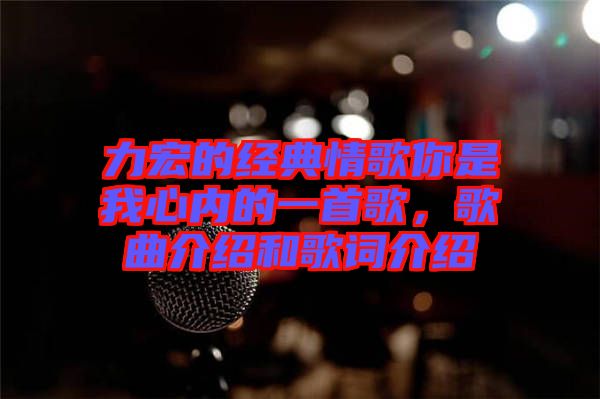 力宏的經(jīng)典情歌你是我心內(nèi)的一首歌,歌曲介紹和歌詞介紹