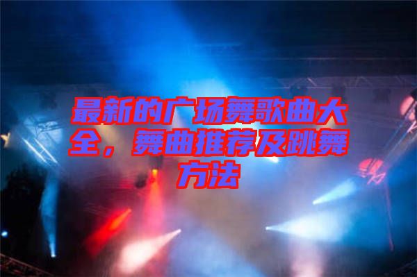 最新的廣場舞歌曲大全，舞曲推薦及跳舞方法