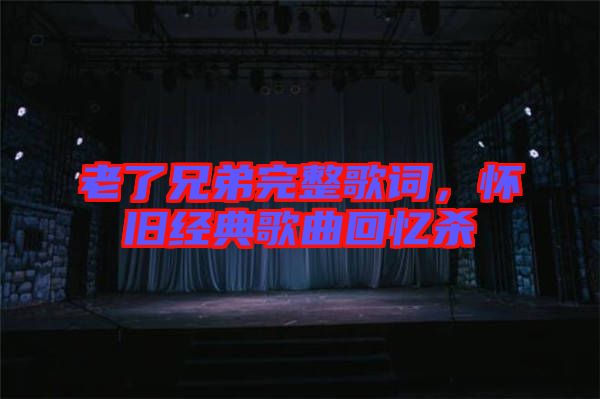 老了兄弟完整歌詞,懷舊經(jīng)典歌曲回憶殺