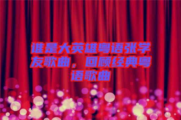 誰是大英雄粵語張學(xué)友歌曲,回顧經(jīng)典粵語歌曲