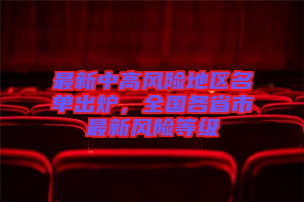 最新中高風(fēng)險(xiǎn)地區(qū)名單出爐,全國各省市最新風(fēng)險(xiǎn)等級
