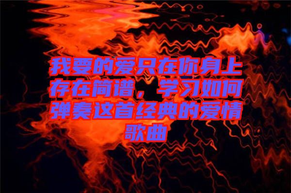 我要的愛只在你身上存在簡譜，學習如何彈奏這首經典的愛情歌曲
