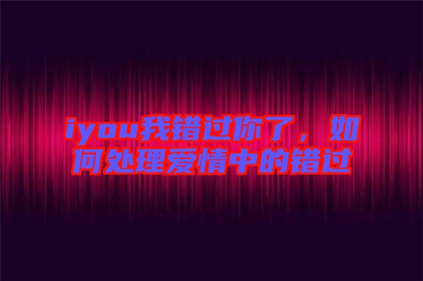 iyou我錯過你了,如何處理愛情中的錯過