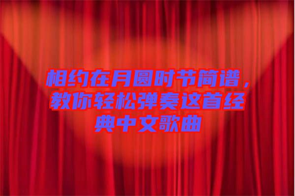 相約在月圓時(shí)節(jié)簡(jiǎn)譜,教你輕松彈奏這首經(jīng)典中文歌曲