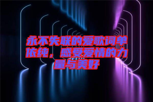 永不失聯(lián)的愛歌詞單依純,感受愛情的力量與美好