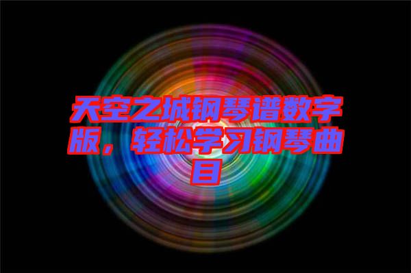 天空之城鋼琴譜數(shù)字版,輕松學習鋼琴曲目