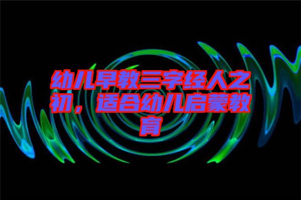 幼兒早教三字經(jīng)人之初,適合幼兒啟蒙教育